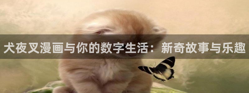 香蕉漫画库：犬夜叉漫画与你的数字生活：新奇故事与乐趣